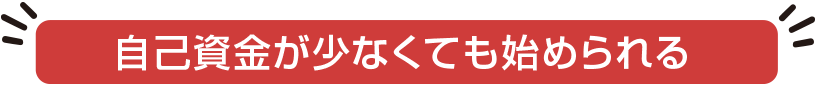 自己資金が少なくても始められる
