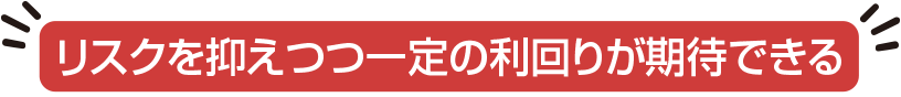 リスクを抑えつつ一定の利回りが期待できる