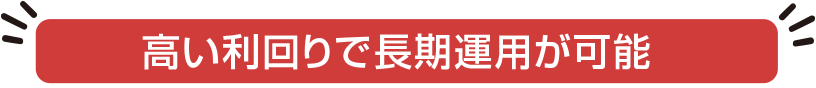 高い利回りで長期運用が可能